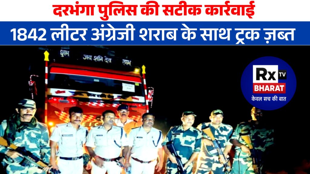दरभंगा पुलिस की सटीक कार्रवाई — 1842 लीटर अंग्रेजी शराब के साथ ट्रक ज़ब्त!