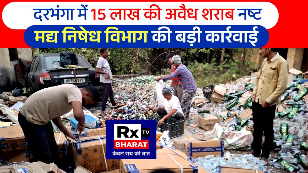 दरभंगा में 15 लाख की अवैध शराब नष्ट: मद्य निषेध विभाग की बड़ी कार्रवाई