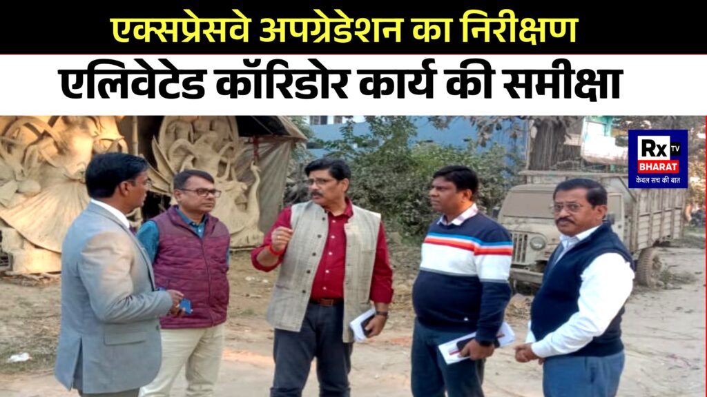 एक्सप्रेसवे अपग्रेडेशन का निरीक्षण  एलिवेटेड कॉरिडोर कार्य की समीक्षा
