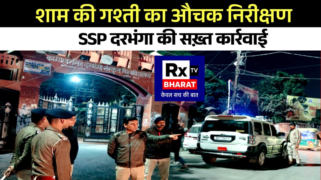 शाम की गश्ती का औचक निरीक्षण SSP दरभंगा की सख़्त कार्रवाई