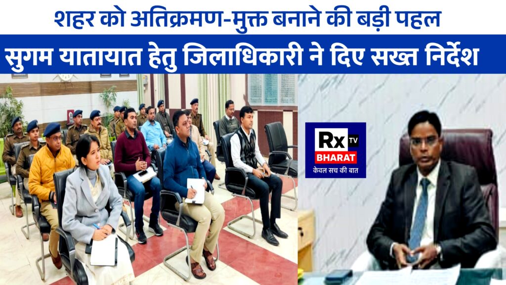 शहर को अतिक्रमण-मुक्त बनाने की बड़ी पहल  सुगम यातायात हेतु जिलाधिकारी ने दिए सख्त निर्देश
